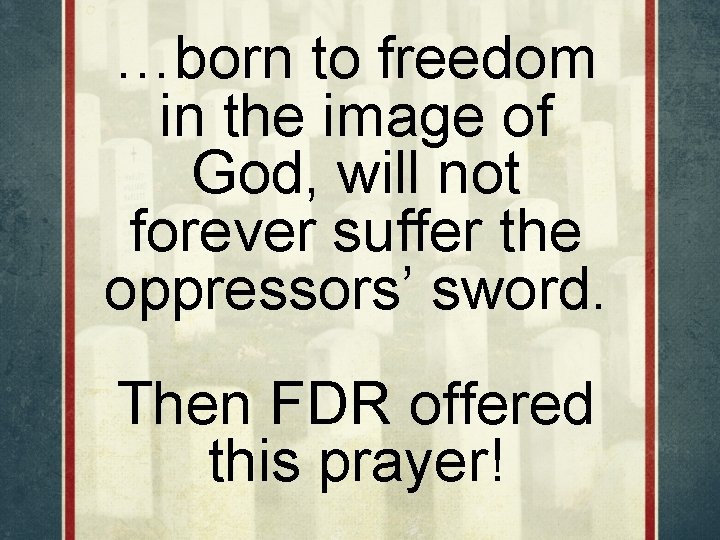 …born to freedom in the image of God, will not forever suffer the oppressors’