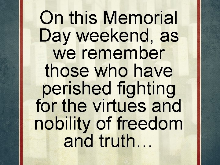 On this Memorial Day weekend, as we remember those who have perished fighting for