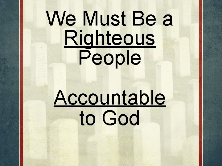 We Must Be a Righteous People Accountable to God 