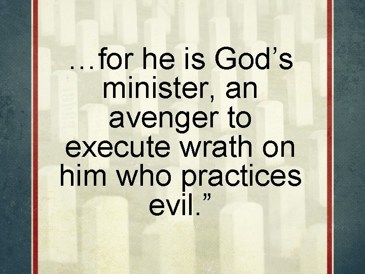 …for he is God’s minister, an avenger to execute wrath on him who practices