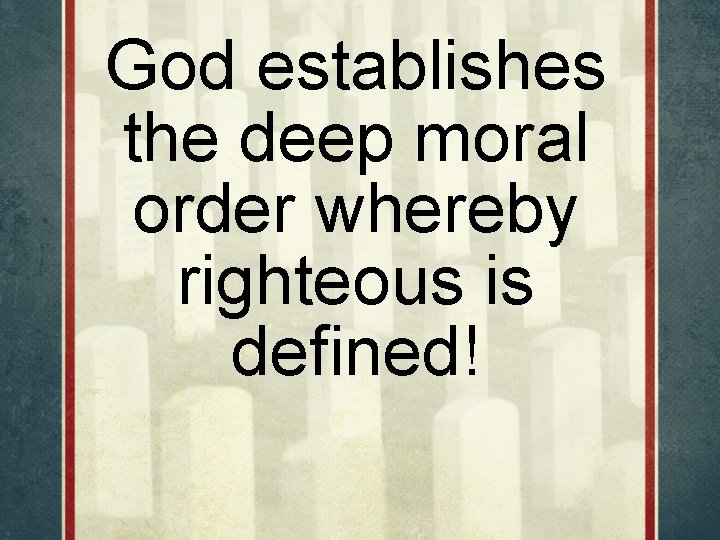 God establishes the deep moral order whereby righteous is defined! 