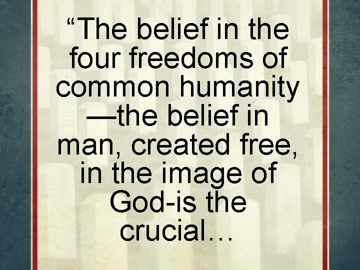 “The belief in the four freedoms of common humanity —the belief in man, created