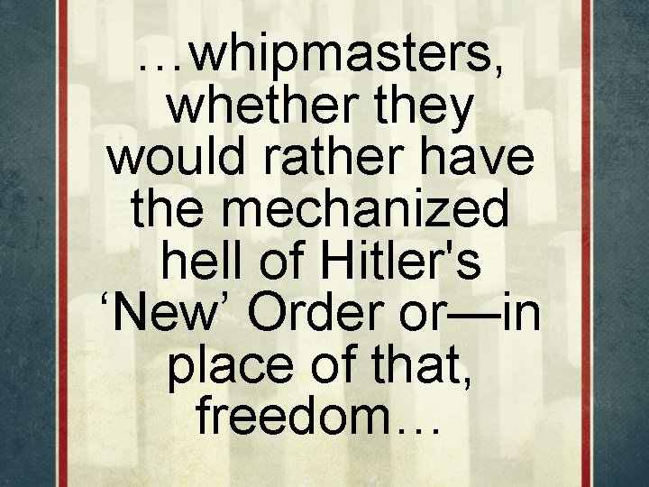 …whipmasters, whether they would rather have the mechanized hell of Hitler's ‘New’ Order or—in