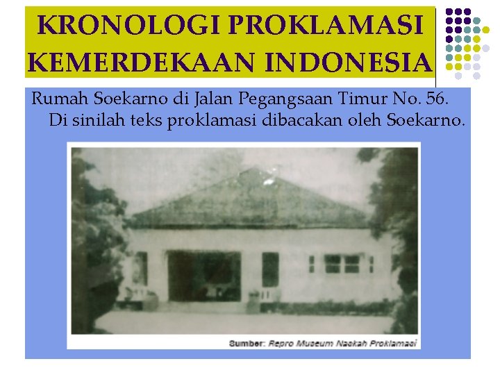 KRONOLOGI PROKLAMASI KEMERDEKAAN INDONESIA Rumah Soekarno di Jalan Pegangsaan Timur No. 56. Di sinilah