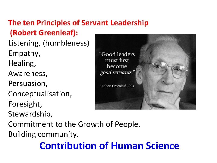 The ten Principles of Servant Leadership (Robert Greenleaf): Listening, (humbleness) Empathy, Healing, Awareness, Persuasion,