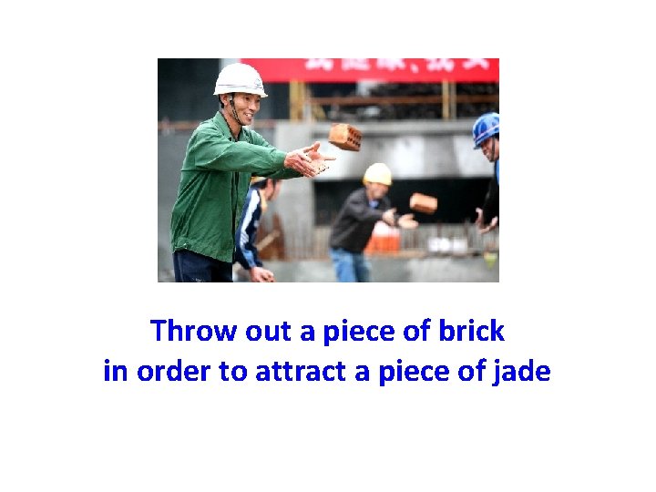 Throw out a piece of brick in order to attract a piece of jade