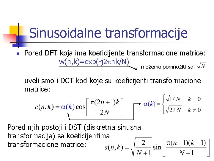 Sinusoidalne transformacije n Pored DFT koja ima koeficijente transformacione matrice: w(n, k)=exp(-j 2 pnk/N)