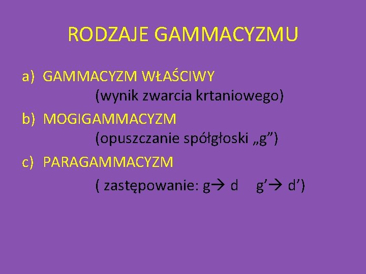 RODZAJE GAMMACYZMU a) GAMMACYZM WŁAŚCIWY (wynik zwarcia krtaniowego) b) MOGIGAMMACYZM (opuszczanie spółgłoski „g”) c)