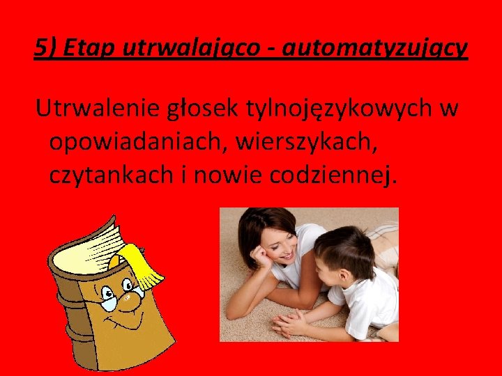 5) Etap utrwalająco - automatyzujący Utrwalenie głosek tylnojęzykowych w opowiadaniach, wierszykach, czytankach i nowie