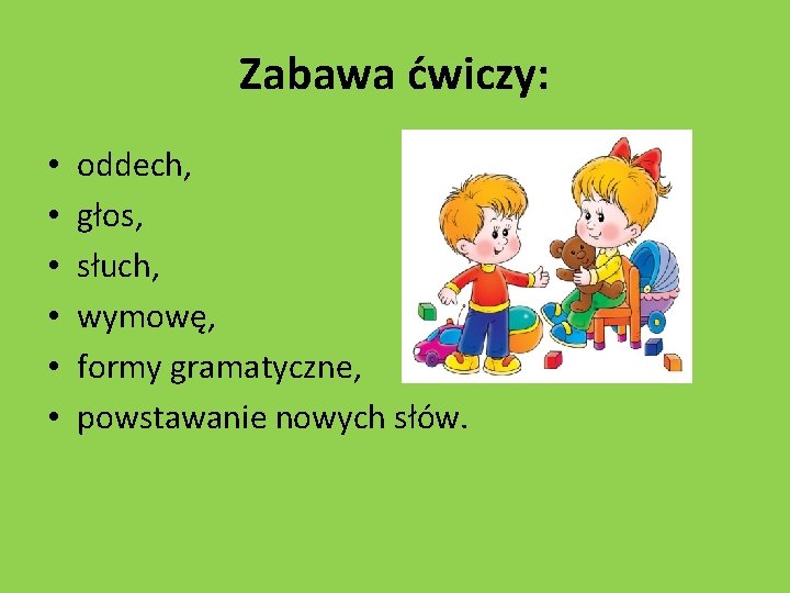 Zabawa ćwiczy: • • • oddech, głos, słuch, wymowę, formy gramatyczne, powstawanie nowych słów.