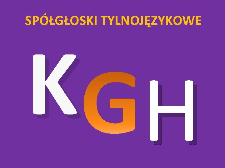 SPÓŁGŁOSKI TYLNOJĘZYKOWE K H 