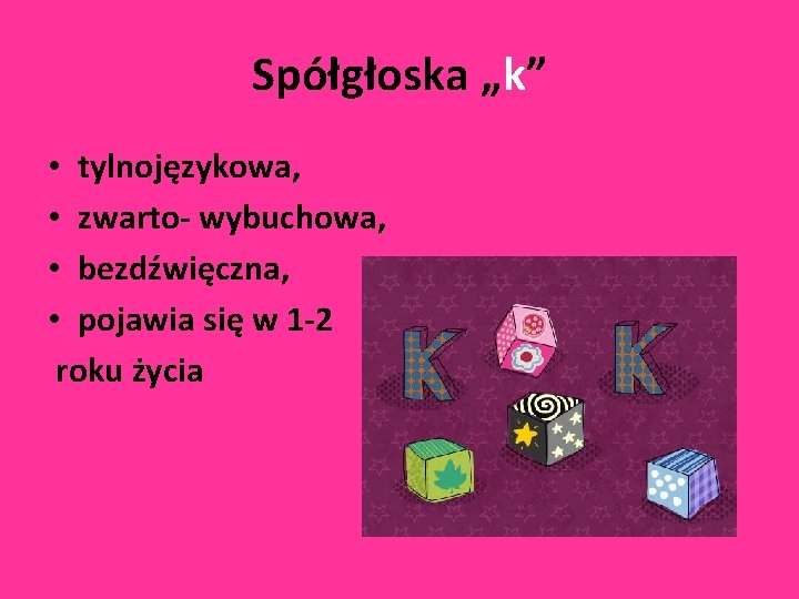 Spółgłoska „k” • tylnojęzykowa, • zwarto- wybuchowa, • bezdźwięczna, • pojawia się w 1