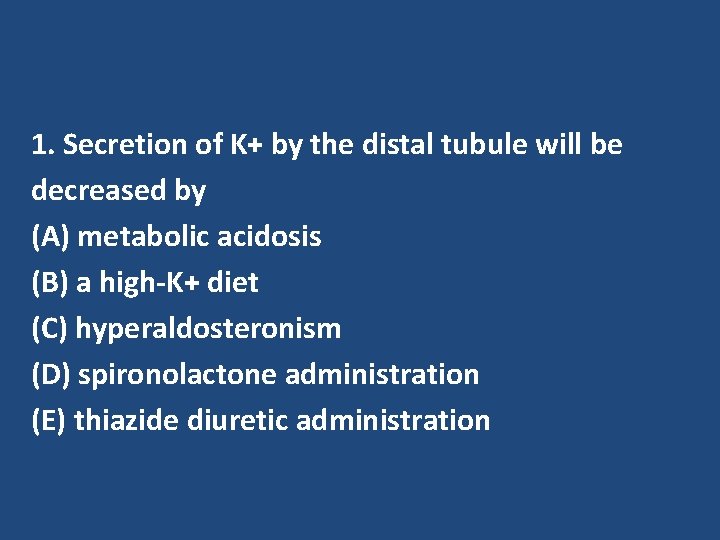 1. Secretion of K+ by the distal tubule will be decreased by (A) metabolic