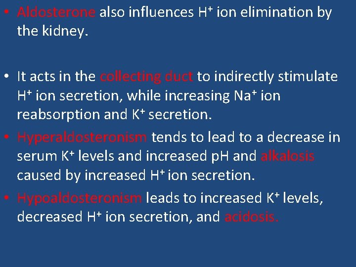  • Aldosterone also influences H+ ion elimination by the kidney. • It acts