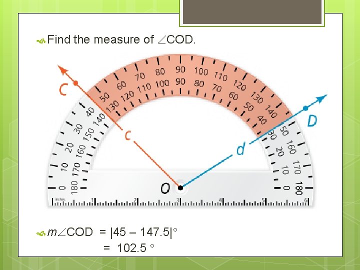  Find the measure of COD. m COD = |45 – 147. 5| =