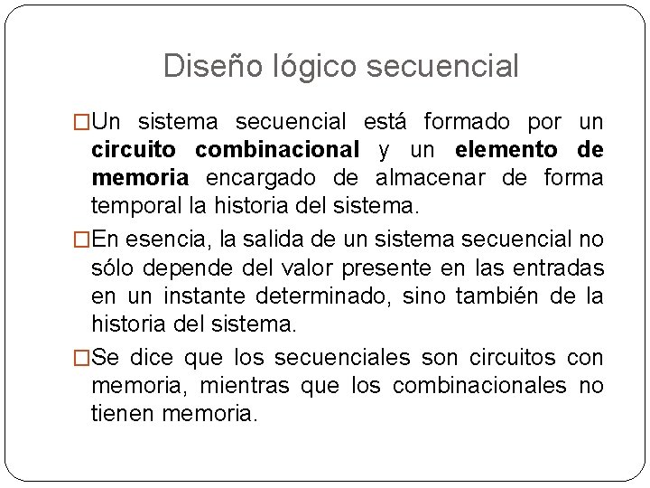 Diseño lógico secuencial �Un sistema secuencial está formado por un circuito combinacional y un