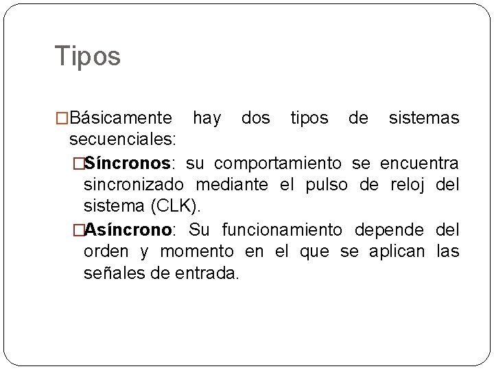 Tipos �Básicamente hay dos tipos de sistemas secuenciales: �Síncronos: su comportamiento se encuentra sincronizado