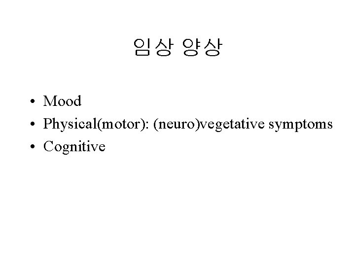 임상 양상 • Mood • Physical(motor): (neuro)vegetative symptoms • Cognitive 