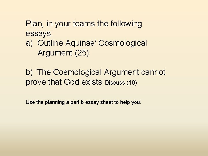 Plan, in your teams the following essays: a) Outline Aquinas’ Cosmological Argument (25) b)