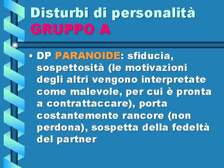Disturbi di personalità GRUPPO A • DP PARANOIDE: sfiducia, sospettosità (le motivazioni degli altri
