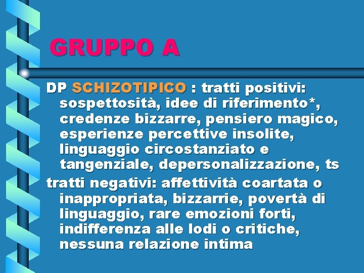 GRUPPO A DP SCHIZOTIPICO : tratti positivi: sospettosità, idee di riferimento*, credenze bizzarre, pensiero