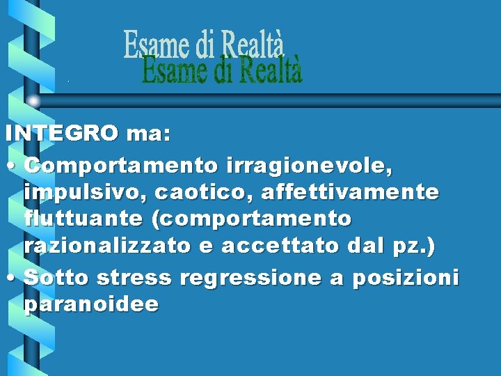 . INTEGRO ma: • Comportamento irragionevole, impulsivo, caotico, affettivamente fluttuante (comportamento razionalizzato e accettato