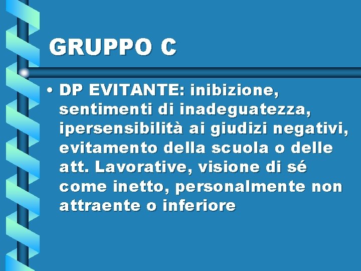 GRUPPO C • DP EVITANTE: inibizione, sentimenti di inadeguatezza, ipersensibilità ai giudizi negativi, evitamento