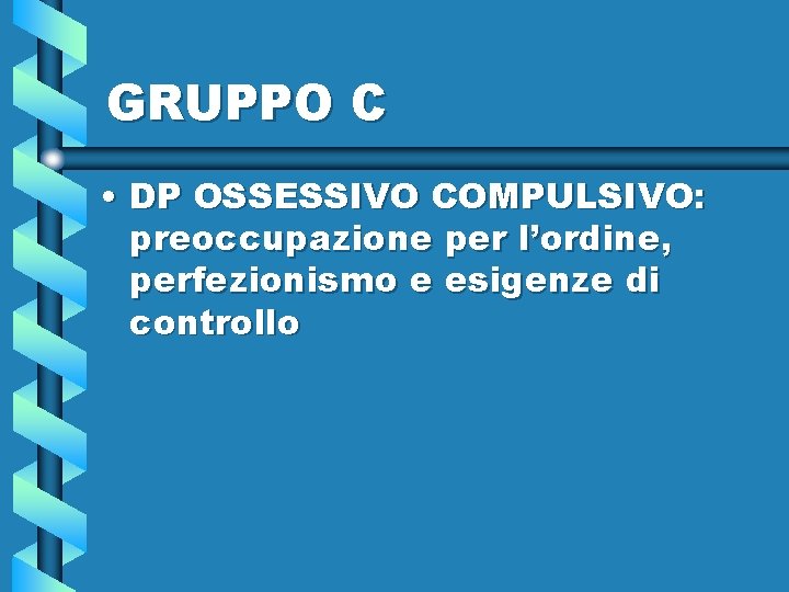 GRUPPO C • DP OSSESSIVO COMPULSIVO: preoccupazione per l’ordine, perfezionismo e esigenze di controllo