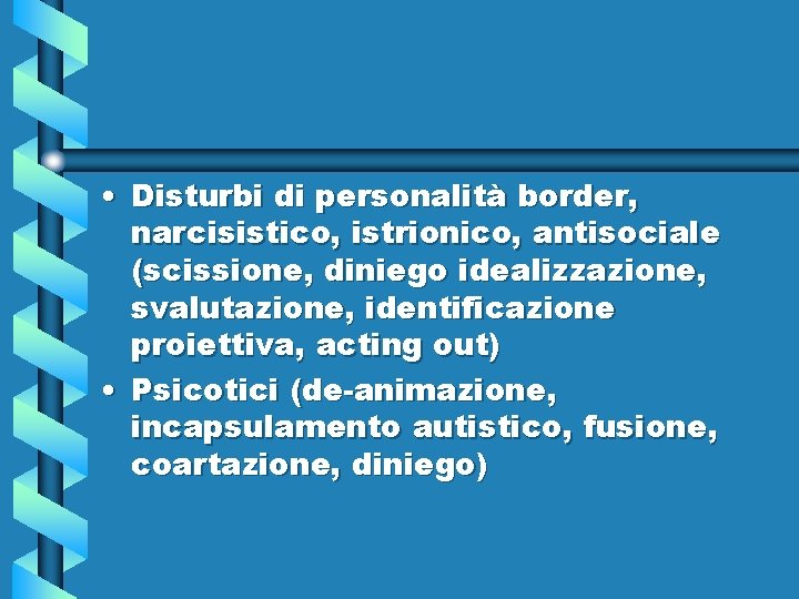  • Disturbi di personalità border, narcisistico, istrionico, antisociale (scissione, diniego idealizzazione, svalutazione, identificazione