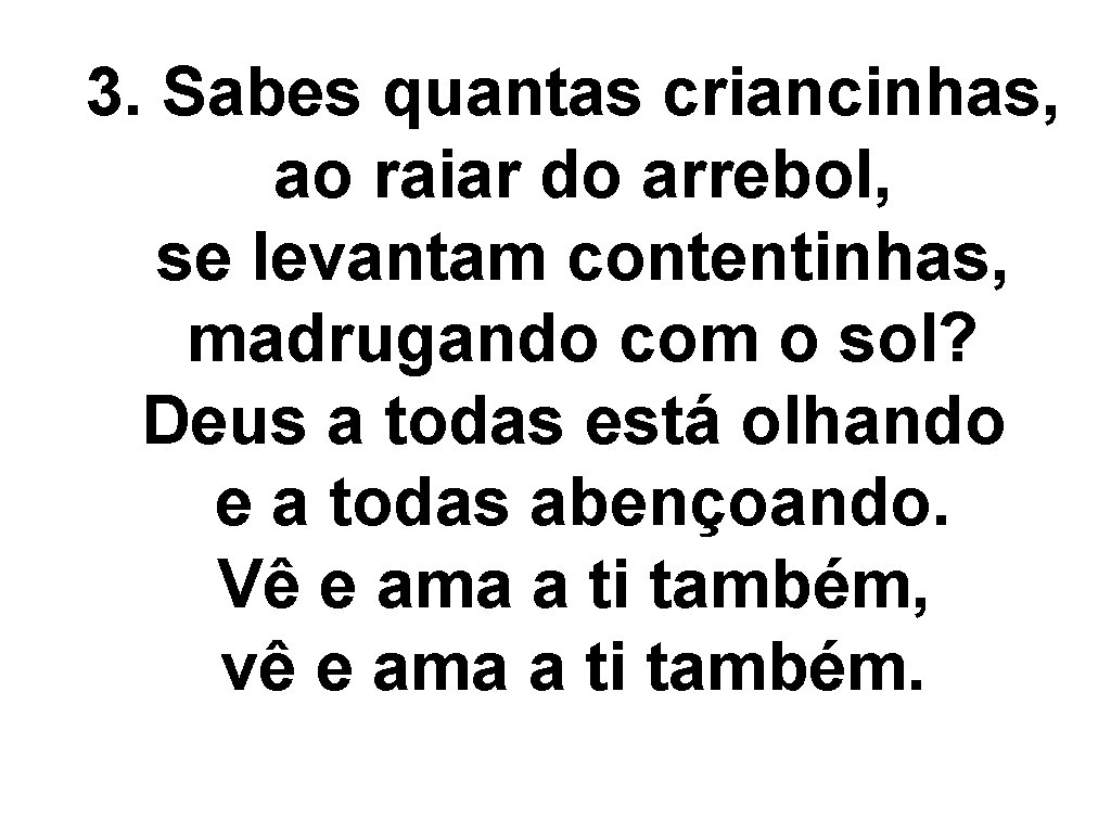 3. Sabes quantas criancinhas, ao raiar do arrebol, se levantam contentinhas, madrugando com o