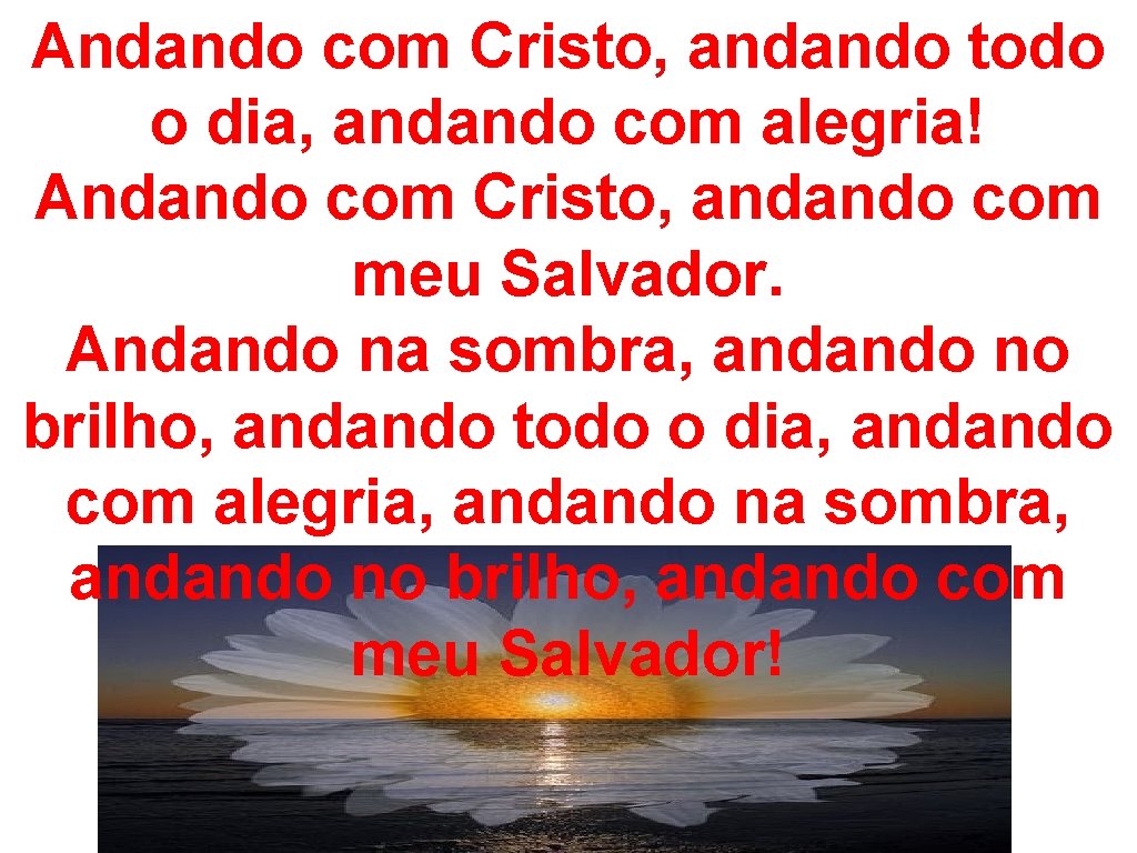 Andando com Cristo, andando todo o dia, andando com alegria! Andando com Cristo, andando