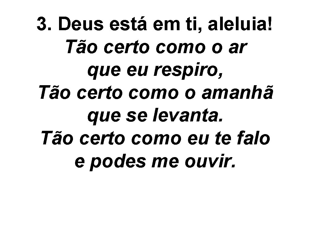 3. Deus está em ti, aleluia! Tão certo como o ar que eu respiro,