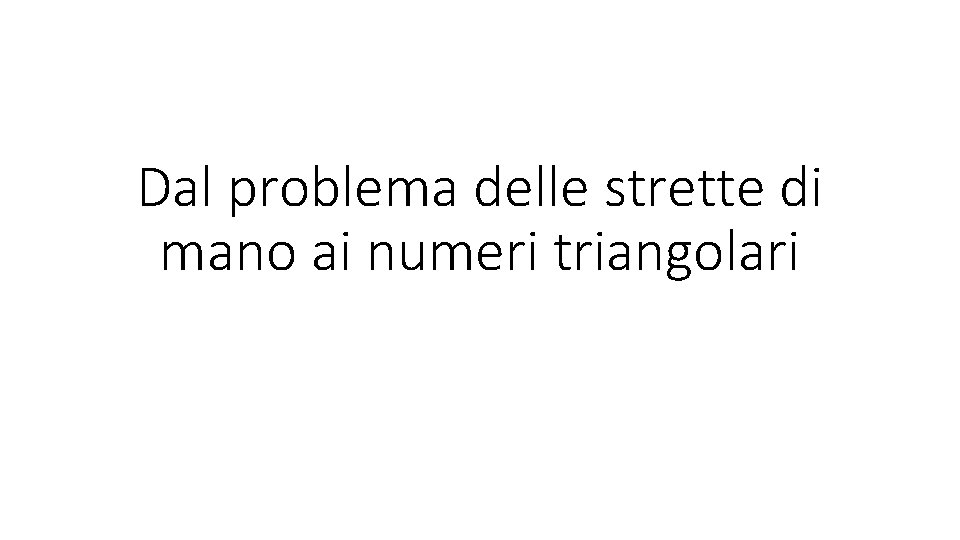 Dal problema delle strette di mano ai numeri triangolari 