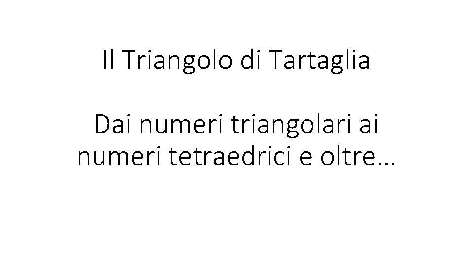 Il Triangolo di Tartaglia Dai numeri triangolari ai numeri tetraedrici e oltre… 