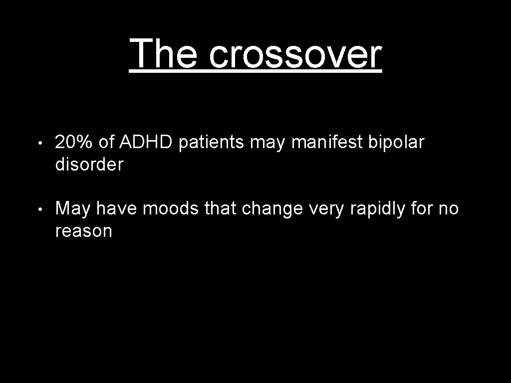 The crossover • 20% of ADHD patients may manifest bipolar disorder • May have