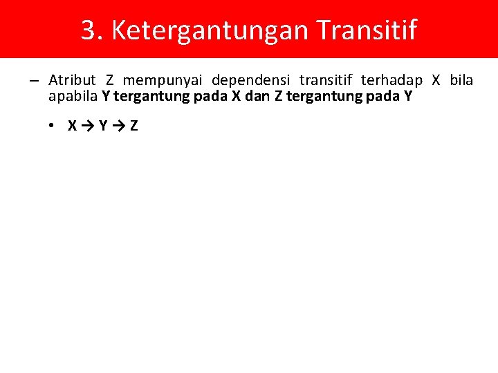 3. Ketergantungan Transitif – Atribut Z mempunyai dependensi transitif terhadap X bila apabila Y