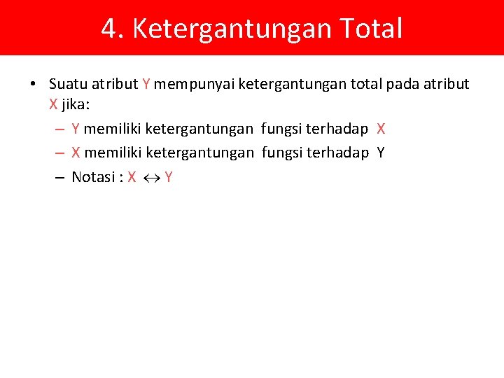 4. Ketergantungan Total • Suatu atribut Y mempunyai ketergantungan total pada atribut X jika: