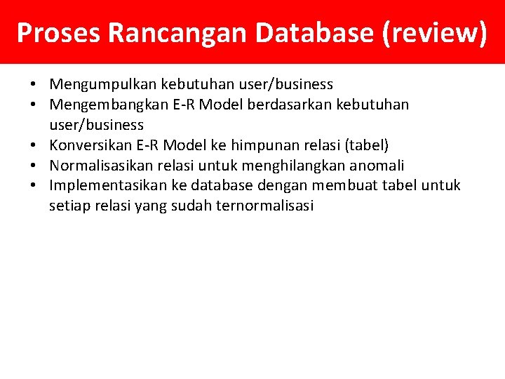 Proses Rancangan Database (review) • Mengumpulkan kebutuhan user/business • Mengembangkan E-R Model berdasarkan kebutuhan