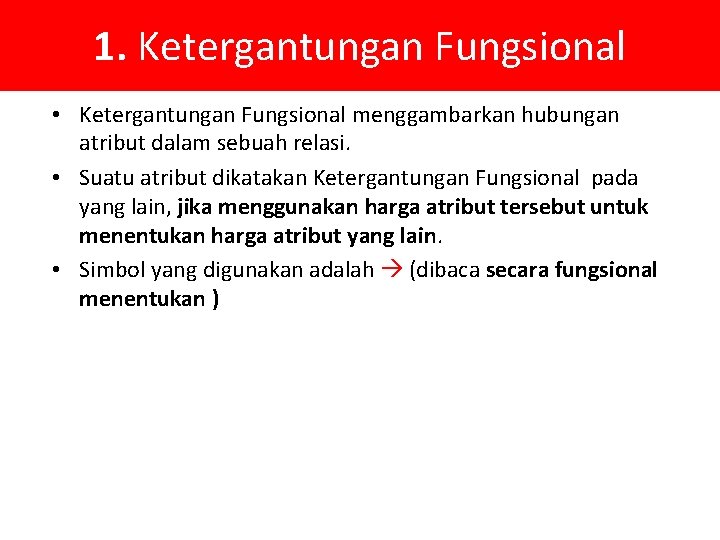 1. Ketergantungan Fungsional • Ketergantungan Fungsional menggambarkan hubungan atribut dalam sebuah relasi. • Suatu