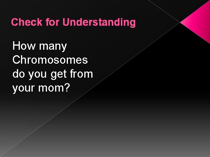 Check for Understanding How many Chromosomes do you get from your mom? 
