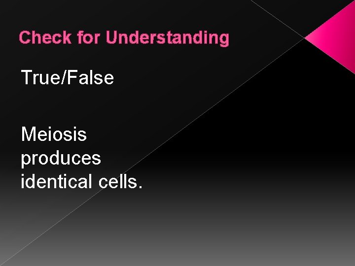 Check for Understanding True/False Meiosis produces identical cells. 