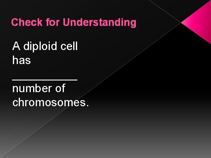 Check for Understanding A diploid cell has _____ number of chromosomes. 