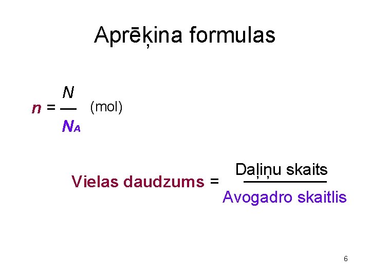 Aprēķina formulas N n = — (mol) NA Vielas daudzums = Daļiņu skaits Avogadro