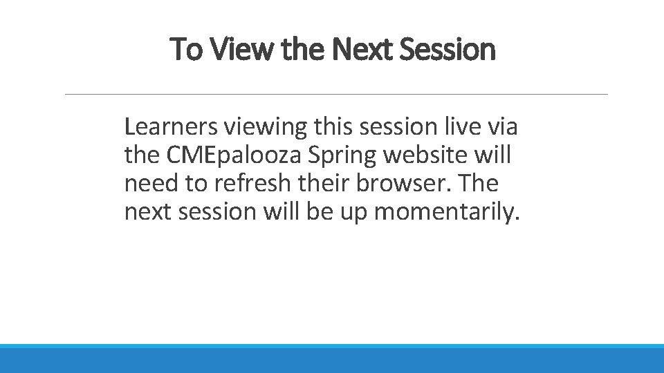 To View the Next Session Learners viewing this session live via the CMEpalooza Spring