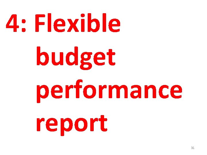 4: Flexible budget performance report 31 