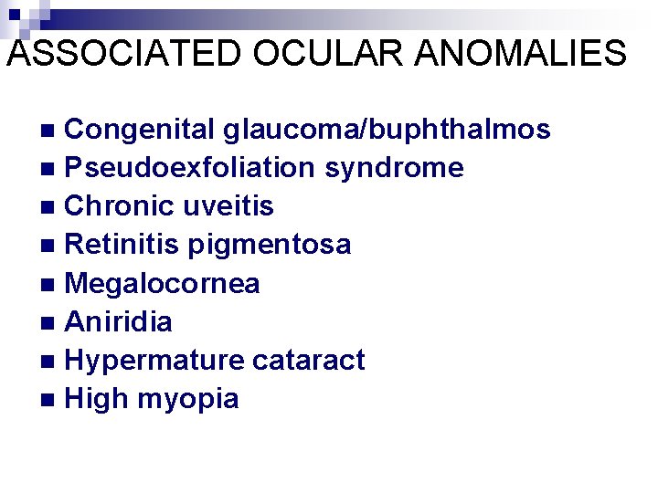 ASSOCIATED OCULAR ANOMALIES Congenital glaucoma/buphthalmos n Pseudoexfoliation syndrome n Chronic uveitis n Retinitis pigmentosa