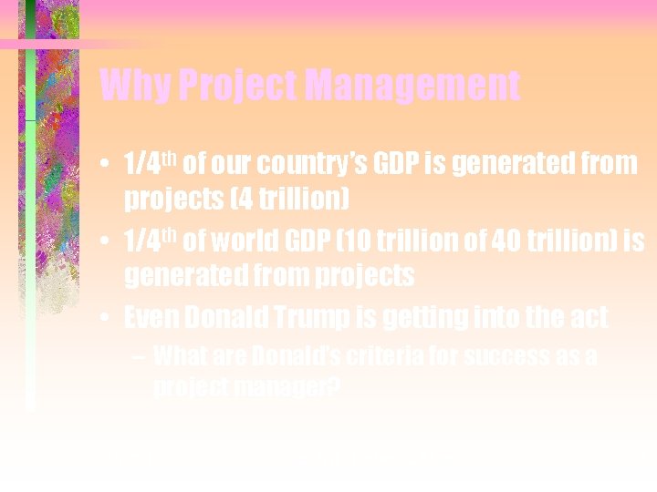 Why Project Management • 1/4 th of our country’s GDP is generated from projects