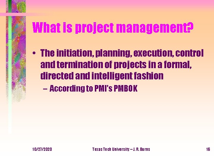 What is project management? • The initiation, planning, execution, control and termination of projects