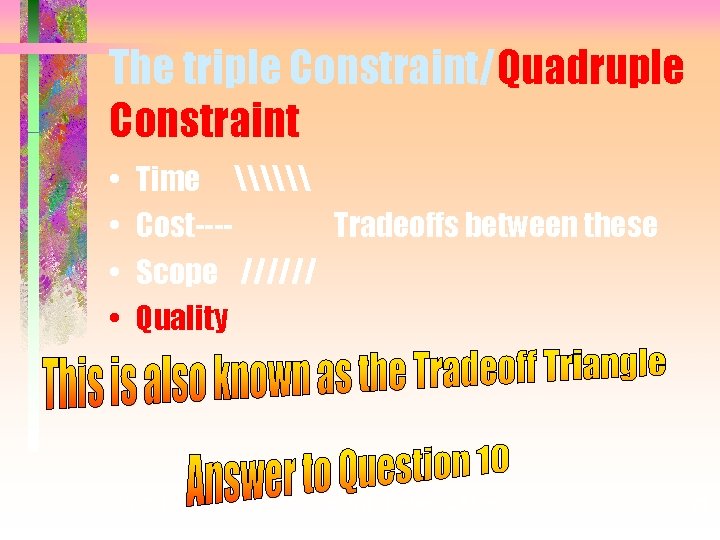 The triple Constraint/Quadruple Constraint • • Time \\\ Cost---Tradeoffs between these Scope ////// Quality