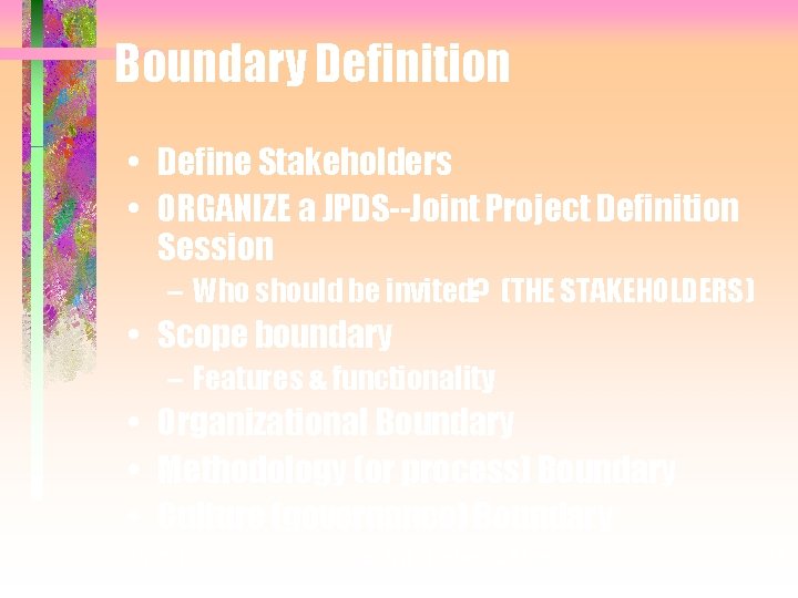 Boundary Definition • Define Stakeholders • ORGANIZE a JPDS--Joint Project Definition Session – Who